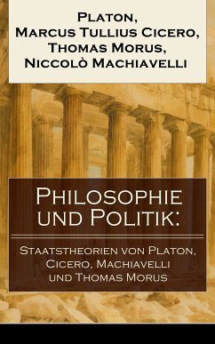 Philosophie und Politik: Staatstheorien von Platon, Cicero, Machiavelli und Thomas Morus (eBook, ePUB) - Platon; Cicero, Marcus Tullius; Morus, Thomas; Machiavelli, Niccolò