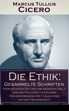 Die Ethik: Gesammelte Schriften (Vom höchsten Gut und vom größten Übel + Von den Pflichten + Cato oder Von dem Greisenalter + Lälius oder von der Freundschaft) (eBook, ePUB) - Cicero, Marcus Tullius