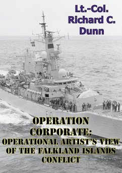 Operation Corporate: Operational Artist's View Of The Falkland Islands Conflict (eBook, ePUB) - Usmc, Lieutenant Colonel Richard C. Dunn
