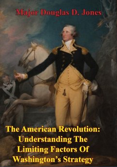 American Revolution: Understanding The Limiting Factors Of Washington's Strategy (eBook, ePUB) - Jones, Major Douglas D.