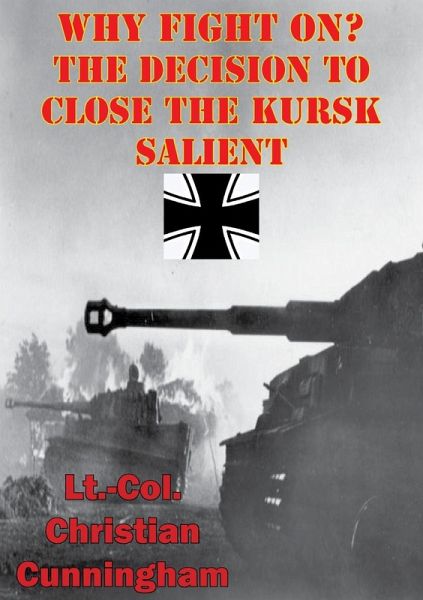 Why Fight On? The Decision To Close The Kursk Salient (eBook, ePUB) Why Fight On? The Decision To Close The Kursk Salient (eBook, ePUB)