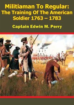 Militiaman To Regular: The Training Of The American Soldier 1763 - 1783 (eBook, ePUB) - Perry, Captain Edwin M.