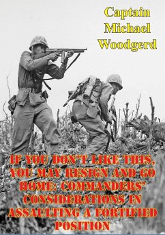 If You Don't Like This, You May Resign And Go Home: Commanders' Considerations In Assaulting A Fortified Position (eBook, ePUB) - Woodgerd, Captain Michael