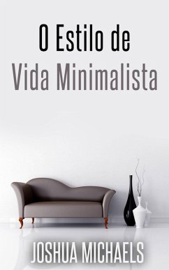 O Estilo De Vida Minimalista - Simplifique, Organize E Descomplique A Sua Vida (eBook, ePUB) - Michaels, Joshua