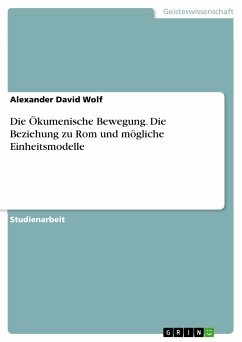 Die Ökumenische Bewegung. Die Beziehung zu Rom und mögliche Einheitsmodelle (eBook, PDF) - Wolf, Alexander David