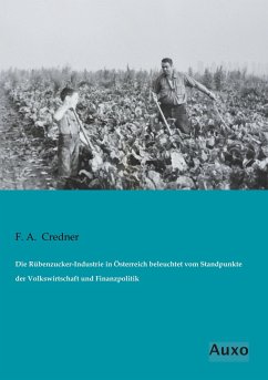 Die Rübenzucker-Industrie in Österreich beleuchtet vom Standpunkte der Volkswirtschaft und Finanzpolitik - Credner, F. A.