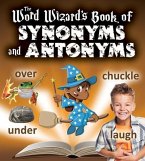 The Word Wizard's Book of Synonyms and Antonyms