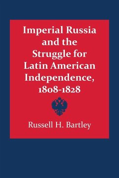 Imperial Russia and the Struggle for Latin American Independence, 1808-1828 - Bartley, Russell H.