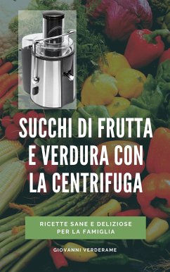 Succhi di frutta e verdura con la centrifuga (eBook, ePUB) - Verderame, Giovanni