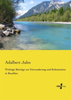 Wichtige Beiträge zur Einwanderung und Kolonisation in Brasilien - Jahn, Adalbert