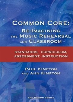 Common Core: Re-Imagining the Music Rehearsal and Classroom; Standards, Curriculum, Assessment, Instruction - Kimpton, Ann Kaczkowski