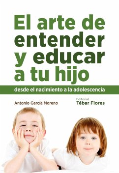El arte de entender y educar a tu hijo : desde el nacimiento a la adolescencia - García-Moreno, Antonio; García Moreno, Antonio