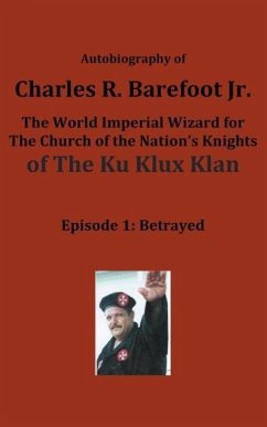 Autobiography of Charles R. Barefoot Jr. the World Imperial Wizard for the Church of the Nation's Knights of the KU KLUX KLAN - Barefoot Jr., Charles