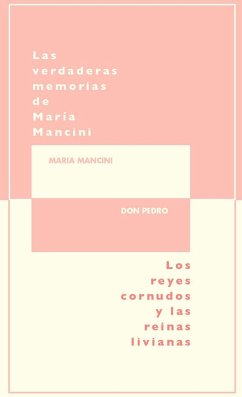 Las verdaderas memorias de María Mancini : los reyes cornudos y reinas livianas