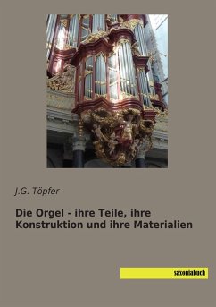 Die Orgel - ihre Teile, ihre Konstruktion und ihre Materialien - Töpfer, J. G.