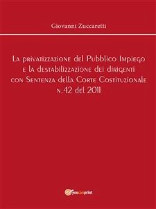 La privatizzazione del Pubblico Impiego e la destabilizzazione dei dirigenti con Sentenza della Corte Costituzionale n.42 del 2011 (eBook, ePUB) - Zuccaretti, Giovanni