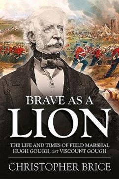 Brave as a Lion: The Life and Times of Field Marshal Hugh Gough, 1st Viscount Gough - Brice, Christopher