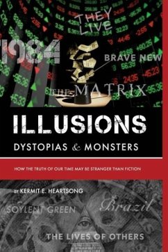 Illusions, Dystopias & Monsters: How the Truth of Our Time May Be Stranger Than Fiction - Heartsong, Kermit E.
