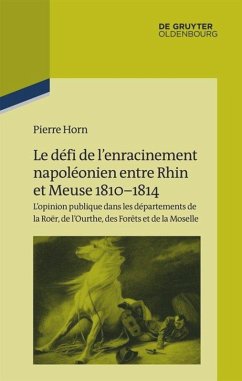 Le défi de l¿enracinement napoléonien entre Rhin et Meuse, 1810-1814 - Horn, Pierre