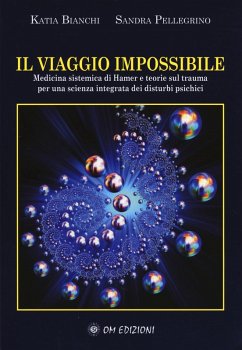 Il viaggio impossibile. Medicina sistematica di Hamer e teorie sul trauma per una scienza integrata dei disturbi psichici - Bianchi, Katia; Pellegrino, Sandra
