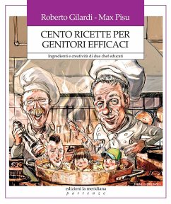 Cento ricette per genitori efficaci. Ingredienti e creatività di due chef educati - Gilardi, Roberto; Pisu, Max