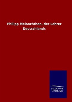 Philipp Melanchthon, der Lehrer Deutschlands - Ohne Autor