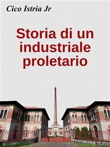 Storia di un industriale proletario (eBook, ePUB) - Istria Jr, Cico