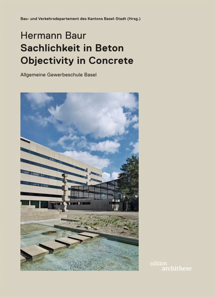 Hermann Baur. Sachlichkeit in Beton - Objectivity in Concret. Allgemeine Gewerbeschule in Basel Hermann Baur. Sachlichkeit in Beton - Objectivity in Concret. Allgemeine Gewerbeschule in Basel