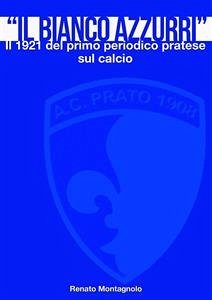 Il «Bianco Azzurri». Il 1921 del primo periodico pratese sul calcio (eBook, ePUB) - Montagnolo, Renato