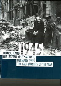 Deutschland 1945 : die letzten Kriegsmonate ; [ein Begleitkatalog zur gleichnamigen Ausstellung] = Germany 1945 : the last months of the war