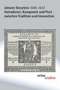 Johann Steurlein (1546-1613) - Amtsdiener, Komponist und Poet zwischen Tradition und Innovation - Goltz, Maren und Bernhard Schrammek