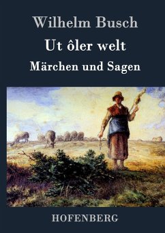 Ut ôler welt: Märchen und Sagen Wilhelm Busch Author