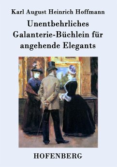 Unentbehrliches Galanterie-Büchlein für angehende Elegants - Karl August Heinrich Hoffmann