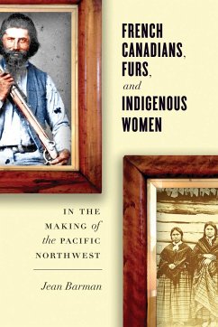 French Canadians, Furs, and Indigenous Women in the Making of the Pacific Northwest - Barman, Jean