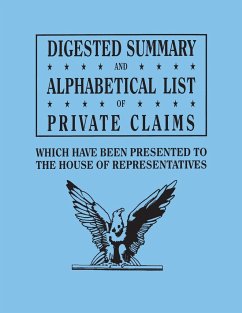 Digested Summary and Alphabetical List of Private Claims Which Have Been Presented to the House of Representatives from the First to the Thirty-First - U. S. House Of Representatives