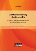 Die Ökonomisierung des Unterrichts: Schule in Zeiten des Neoliberalismus am Beispiel einer Fallstudie (eBook, PDF)