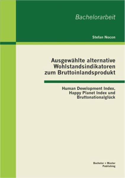 Ausgewählte alternative Wohlstandsindikatoren zum Bruttoinlandsprodukt: Human Development Index, Happy Planet Index und Bruttonationalglück (eBook, PDF) Ausgewählte alternative Wohlstandsindikatoren zum Bruttoinlandsprodukt: Human Development Index, Happy Planet Index und Bruttonationalglück (eBook, PDF)