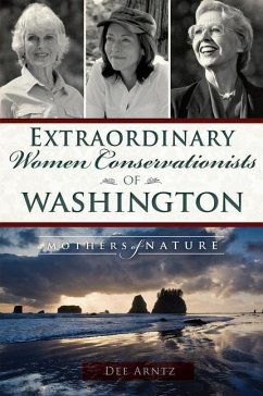 Extraordinary Women Conservationists of Washington: Mothers of Nature - Arntz, Deirdre