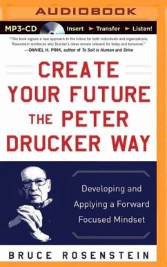 Create Your Future the Peter Drucker Way: Developing and Applying a Forward-Focused Mindset - Rosenstein, Bruce