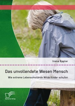 Das unvollendete Wesen Mensch: Wie extreme Lebensumstände Wilde Kinder schufen (eBook, PDF) - Eppler, Irena