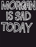 Morgan Is Sad Today