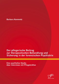 Der pflegerische Beitrag zur therapeutischen Behandlung und Sicherung in der forensischen Psychiatrie: Eine qualitative Studie über Interviews mit Pflegekräften (eBook, PDF) - Kummetz, Barbara