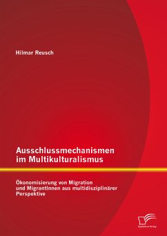 Ausschlussmechanismen im Multikulturalismus: Ökonomisierung von Migration und MigrantInnen aus multidisziplinärer Perspektive (eBook, PDF) - Reusch, Hilmar