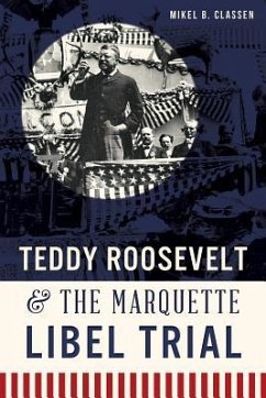 Teddy Roosevelt & the Marquette Libel Trial - Classen, Mikel B.