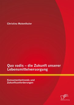 Quo vadis – die Zukunft unserer Lebensmittelversorgung: Konsumententrends und Zukunftsanforderungen (eBook, PDF) - Mutenthaler, Christina