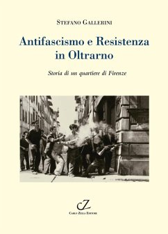 Antifascismo e Resistenza in Oltrarno. Storia di un quartiere di Firenze - Gallerini, Stefano Antifascismo e Resistenza in Oltrarno. Storia di un quartiere di Firenze - Gallerini, Stefano