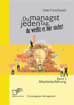 Du managst jeden Tag, du weißt es nur nicht – Praxisratgeber Management: Band 3 Mitarbeiterführung (eBook, PDF) - Froschauer, Uwe