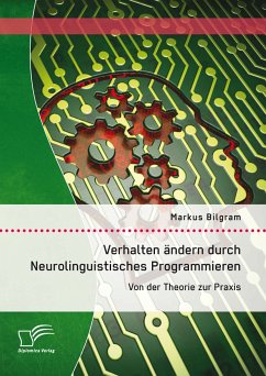 Verhalten ändern durch Neurolinguistisches Programmieren: Von der Theorie zur Praxis (eBook, PDF) - Bilgram, Markus