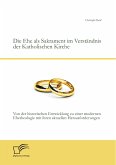 Die Ehe als Sakrament im Verständnis der Katholischen Kirche: Von der historischen Entwicklung zu einer modernen Ehetheologie mit ihren aktuellen Herausforderungen (eBook, PDF)