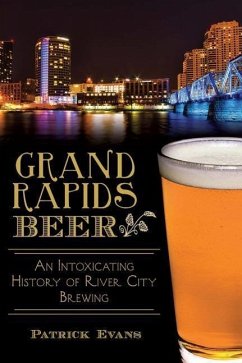 Grand Rapids Beer:: An Intoxicating History of River City Brewing - Evans, Patrick